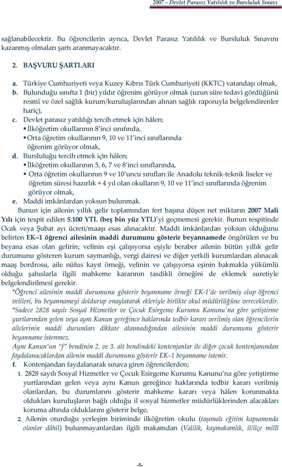 Bulunduğu sınıfta 1 (bir) yıldır öğrenim görüyor olmak (uzun süre tedavi gördüğünü resmî ve özel sağlık kurum/kuruluşlarından alınan sağlık raporuyla belgelendirenler hariç), c.