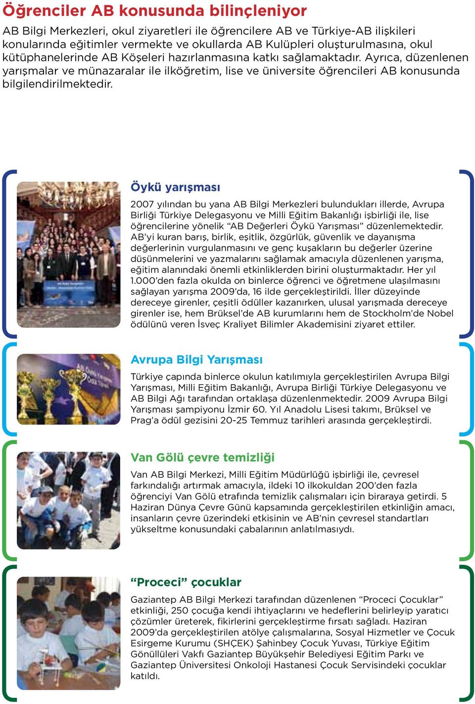 Öykü yarışması 2007 yılından bu yana AB Bilgi Merkezleri bulundukları illerde, Avrupa Birliği Türkiye Delegasyonu ve Milli Eğitim Bakanlığı işbirliği ile, lise öğrencilerine yönelik AB Değerleri Öykü