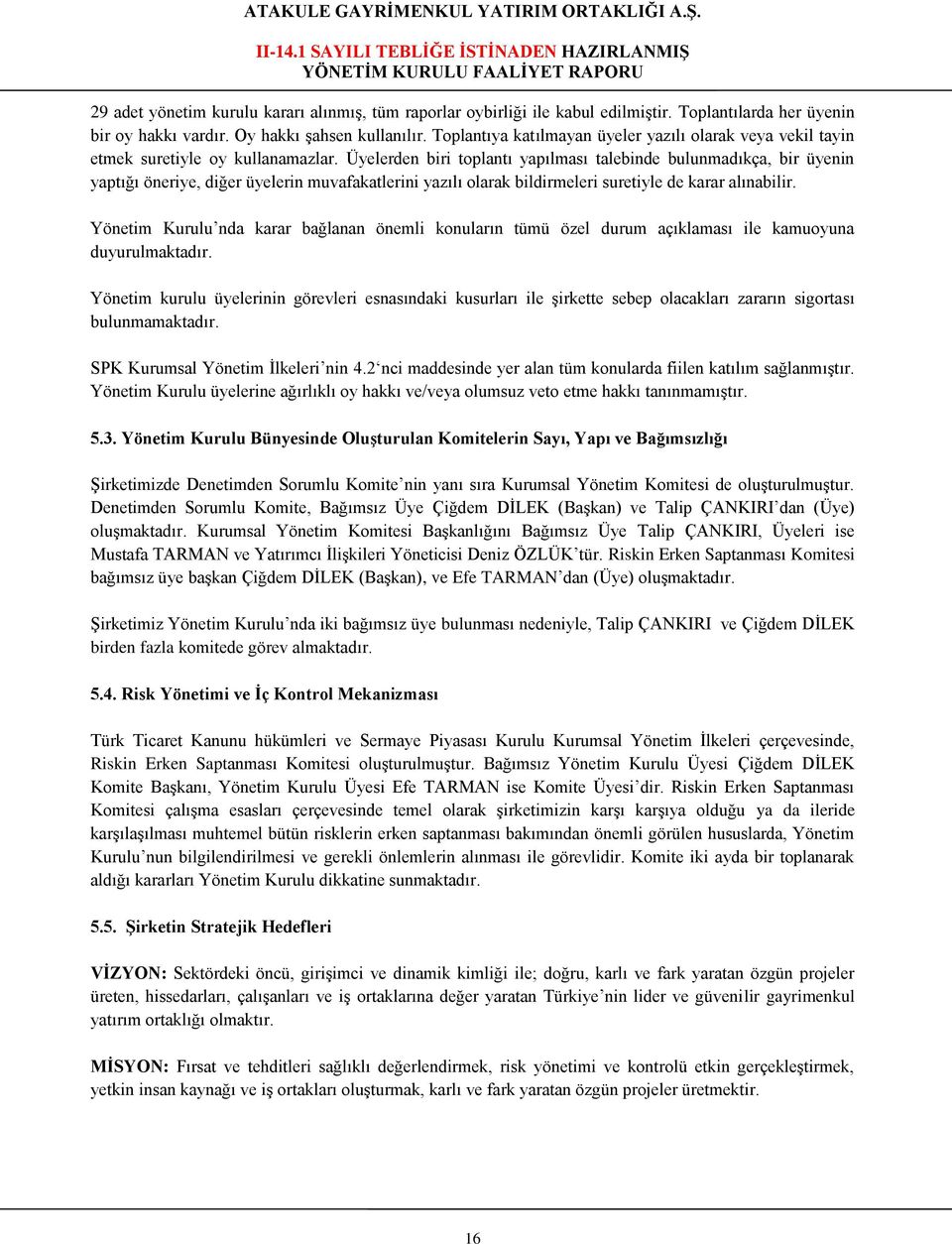 Üyelerden biri toplantı yapılması talebinde bulunmadıkça, bir üyenin yaptığı öneriye, diğer üyelerin muvafakatlerini yazılı olarak bildirmeleri suretiyle de karar alınabilir.