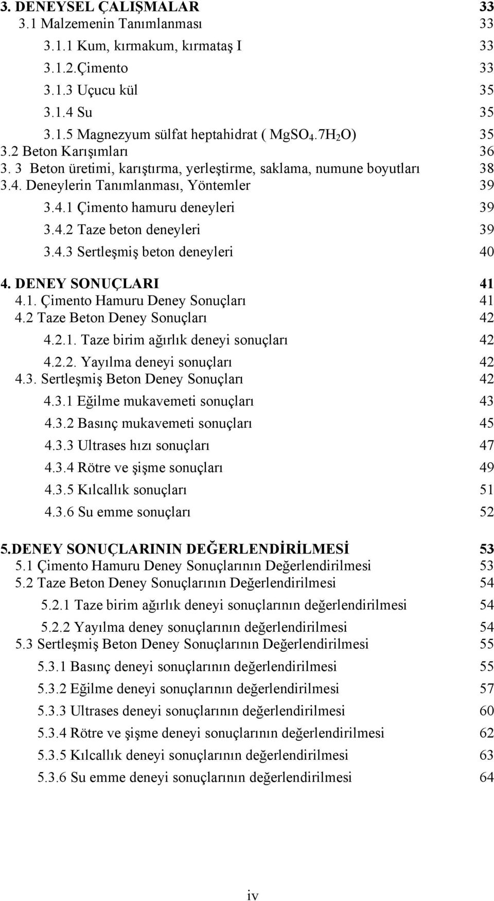 4.3 Sertleşmiş beton deneyleri 4 4. DENEY SONUÇLARI 41 4.1. Çimento Hamuru Deney Sonuçları 41 4.2 Taze Beton Deney Sonuçları 42 4.2.1. Taze birim ağırlık deneyi sonuçları 42 4.2.2. Yayılma deneyi sonuçları 42 4.