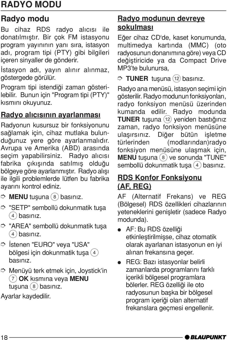 Radyo al c s n n ayarlanmas Radyonun kusursuz bir fonksiyonunu saπlamak için, cihaz mutlaka bulunduπunuz yere göre ayarlanmal d r. Avrupa ve Amerika (ABD) aras nda seçim yapabilirsiniz.