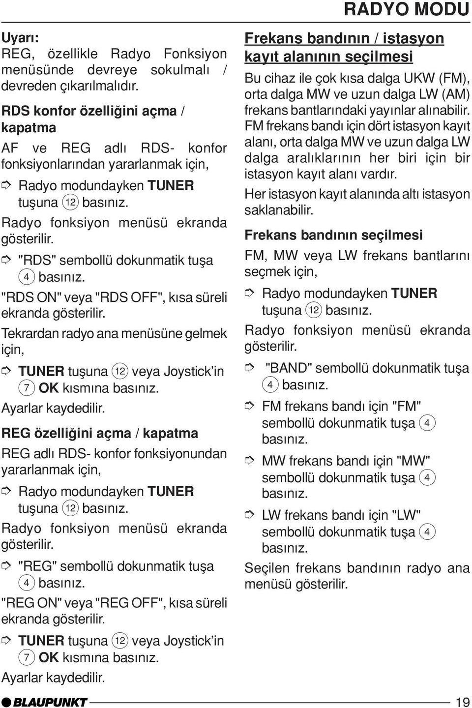 "RDS" sembollü dokunmatik tuµa "RDS ON" veya "RDS OFF", k sa süreli ekranda gösterilir. Tekrardan radyo ana menüsüne gelmek için, TUNER tuµuna < veya Joystick in 7 OK k sm na bas n z.