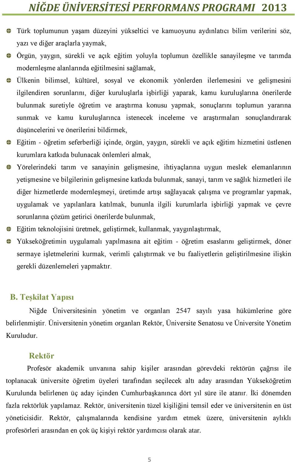 yaparak, kamu kuruluşlarına önerilerde bulunmak suretiyle öğretim ve araştırma konusu yapmak, sonuçlarını toplumun yararına sunmak ve kamu kuruluşlarınca istenecek inceleme ve araştırmaları