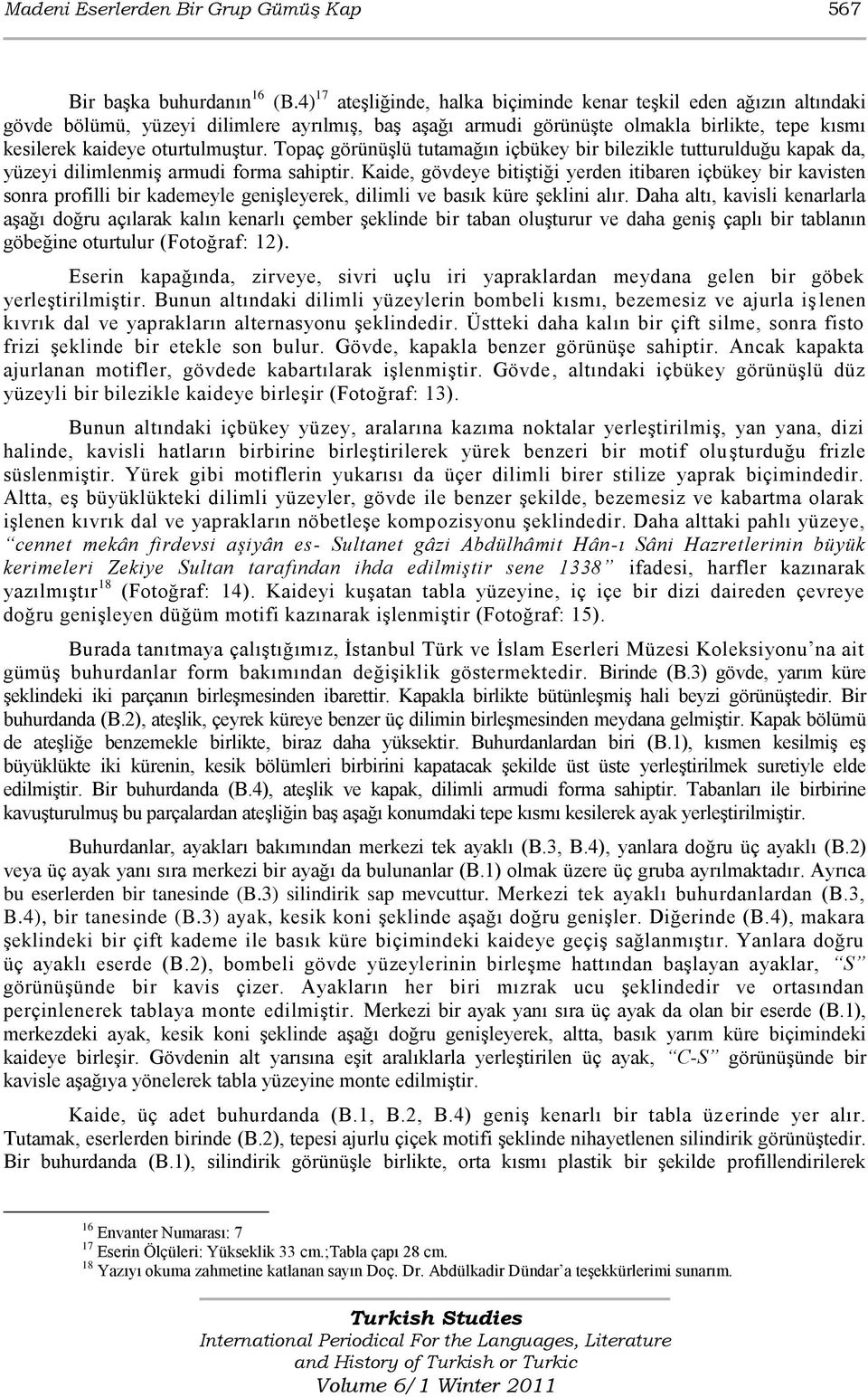 Topaç görünüģlü tutamağın içbükey bir bilezikle tutturulduğu kapak da, yüzeyi dilimlenmiģ armudi forma sahiptir.