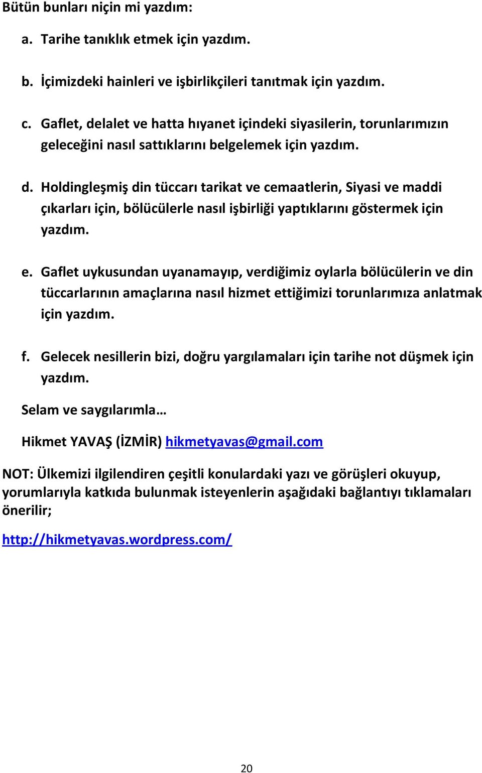 e. Gaflet uykusundan uyanamayıp, verdiğimiz oylarla bölücülerin ve din tüccarlarının amaçlarına nasıl hizmet ettiğimizi torunlarımıza anlatmak için yazdım. f.