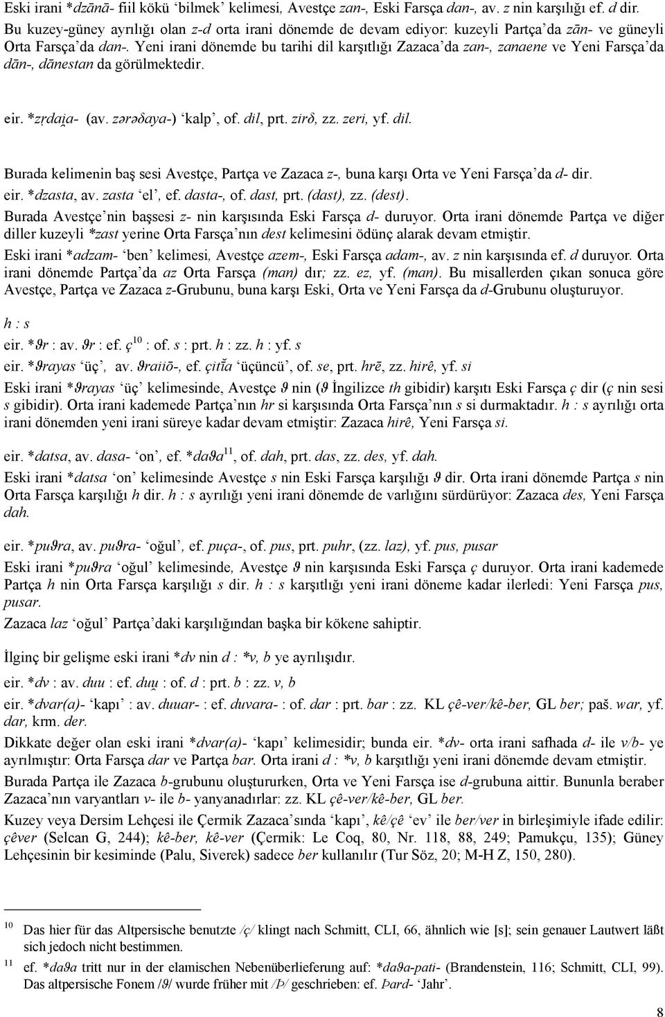 Yeni irani dönemde bu tarihi dil karşıtlığı Zazaca da zan-, zanaene ve Yeni Farsça da dān-, dānestan da görülmektedir. eir. *zṛdai a- (av. zərəδaya-) kalp, of. dil, prt. zirδ, zz. zeri, yf. dil. Burada kelimenin baş sesi Avestçe, Partça ve Zazaca z-, buna karşı Orta ve Yeni Farsça da d- dir.