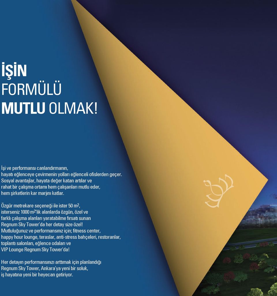 Özgür metrekare seçeneği ile ister 50 m 2, isterseniz 1000 m 2 lik alanlarda özgün, özel ve farklı çalışma alanları yaratabilme fırsatı sunan Regnum Sky Tower da her detay size özel!