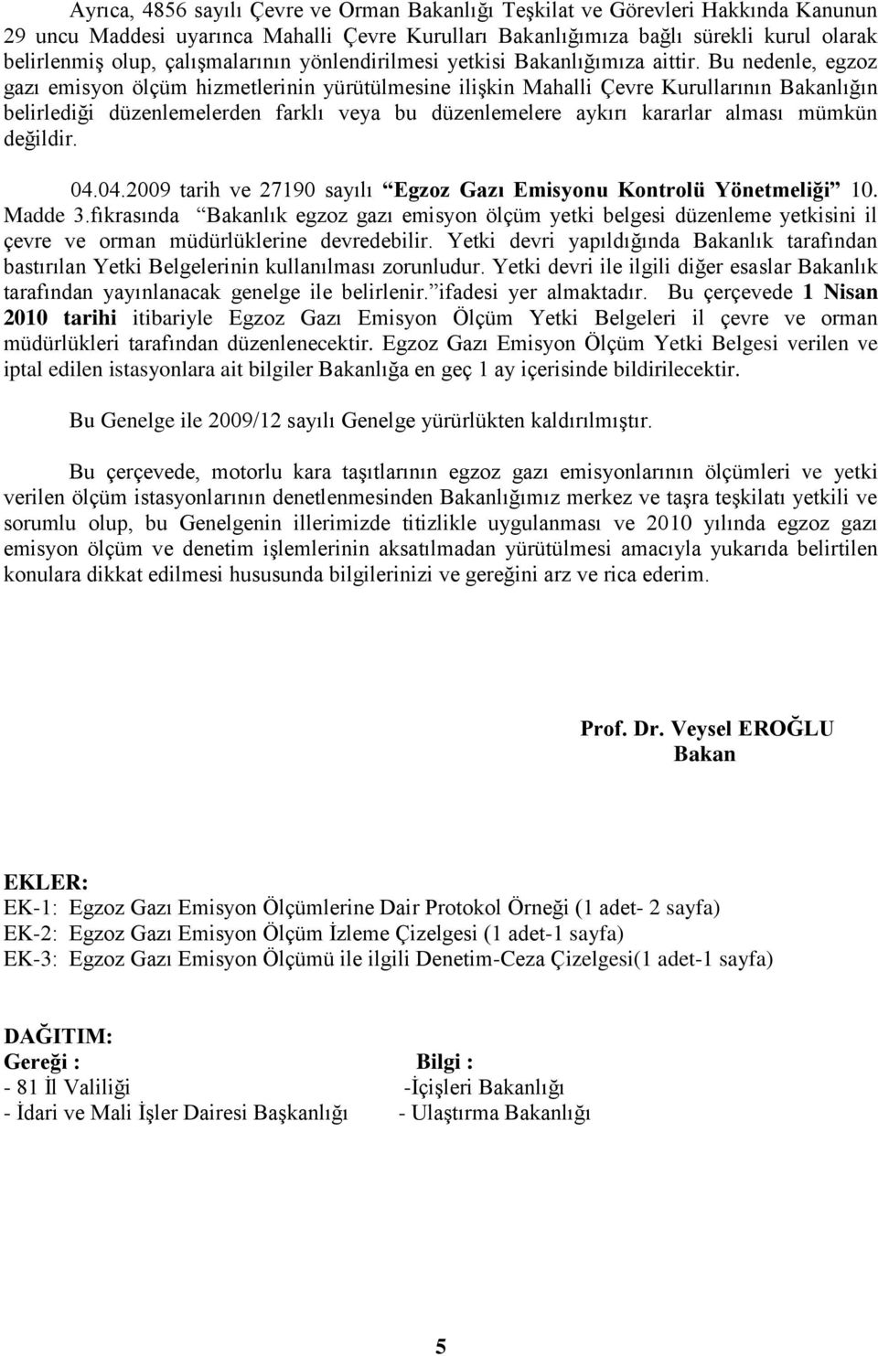 Bu nedenle, egzoz gazı emisyon ölçüm hizmetlerinin yürütülmesine iliģkin Mahalli Çevre Kurullarının Bakanlığın belirlediği düzenlemelerden farklı veya bu düzenlemelere aykırı kararlar alması mümkün