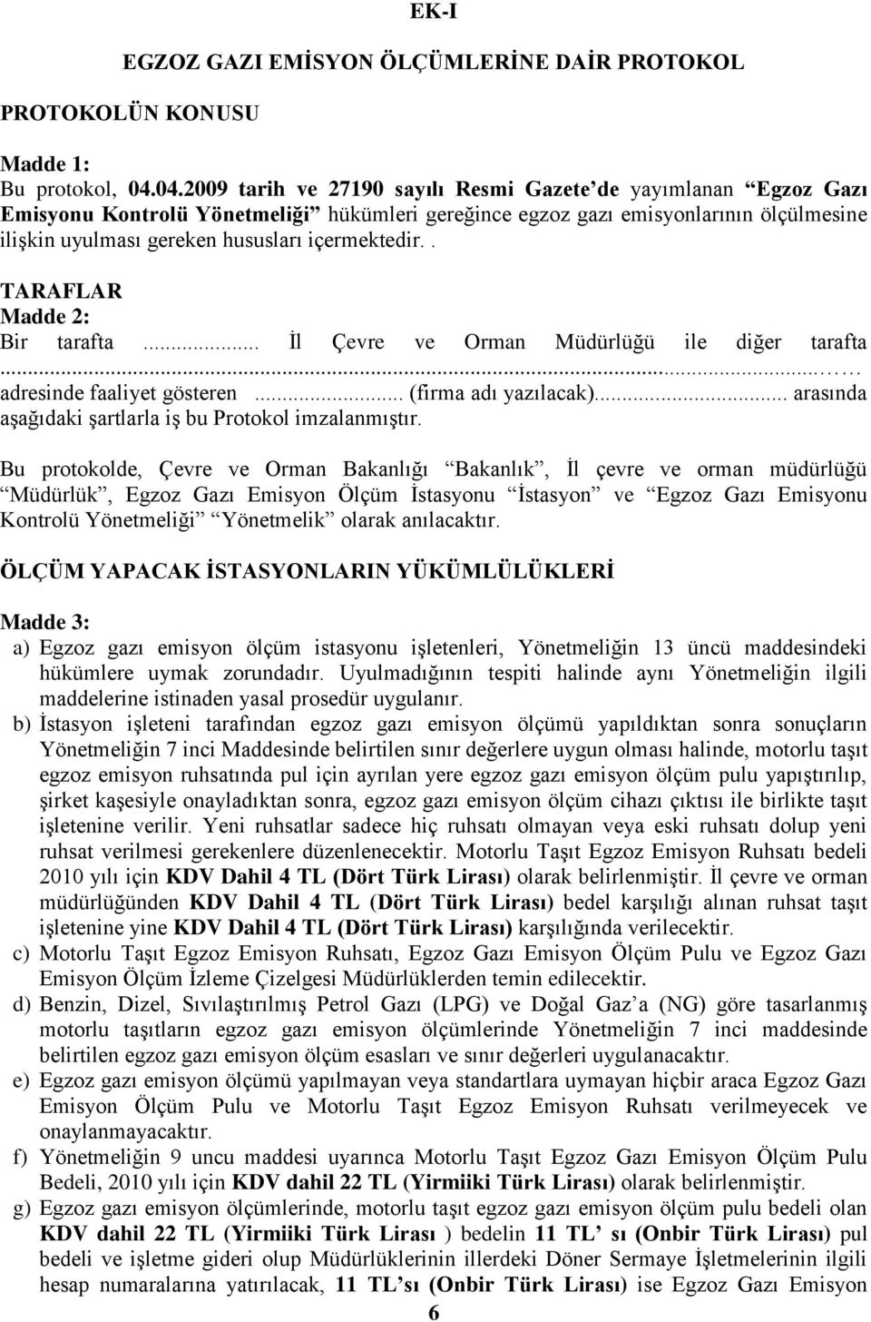 içermektedir.. TARAFLAR Madde 2: Bir tarafta... Ġl Çevre ve Orman Müdürlüğü ile diğer tarafta... adresinde faaliyet gösteren... (firma adı yazılacak).