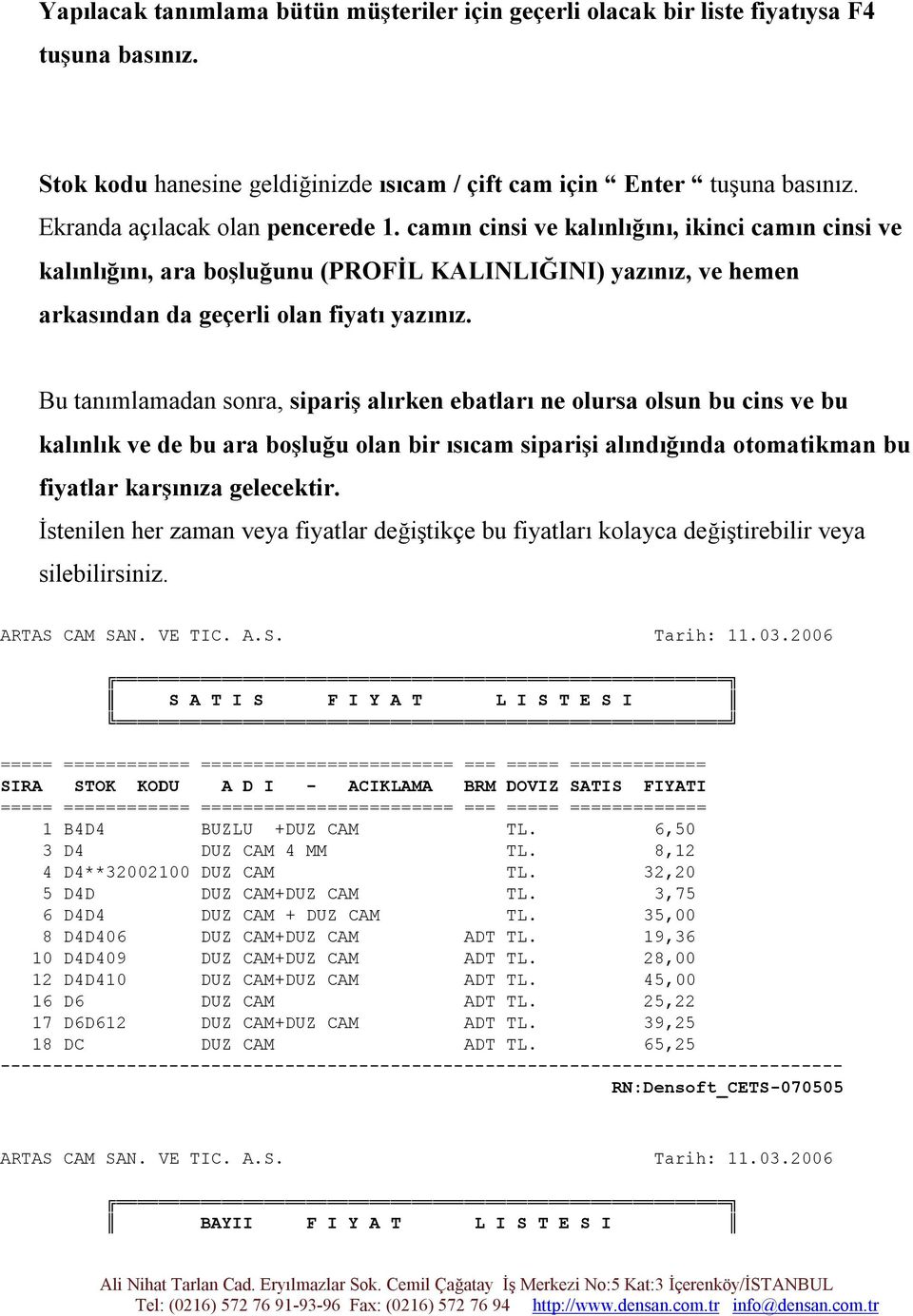 Bu tanımlamadan sonra, sipariş alırken ebatları ne olursa olsun bu cins ve bu kalınlık ve de bu ara boşluğu olan bir ısıcam siparişi alındığında otomatikman bu fiyatlar karşınıza gelecektir.