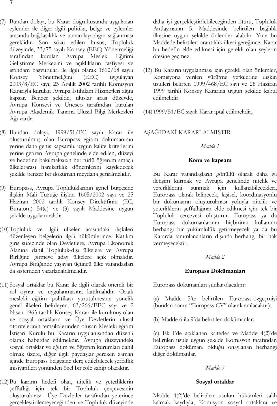 ilgili olarak 1612/68 sayılı Konsey Yönetmeliğini (EEC) uygulayan 2003/8/EC sayı, 23 Aralık 2002 tarihli Komisyon Kararıyla kurulan Avrupa İstihdam Hizmetleri ağını kapsar.