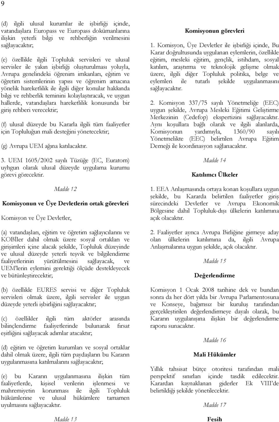 ilgili diğer konular hakkında bilgi ve rehberlik teminini kolaylaştıracak, ve uygun hallerde, vatandaşlara hareketlilik konusunda bir giriş rehberi verecektir; (f) ulusal düzeyde bu Kararla ilgili