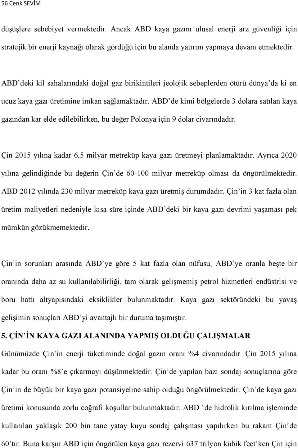 ABD de kimi bölgelerde 3 dolara satılan kaya gazından kar elde edilebilirken, bu değer Polonya için 9 dolar civarındadır. Çin 2015 yılına kadar 6,5 milyar metreküp kaya gazı üretmeyi planlamaktadır.