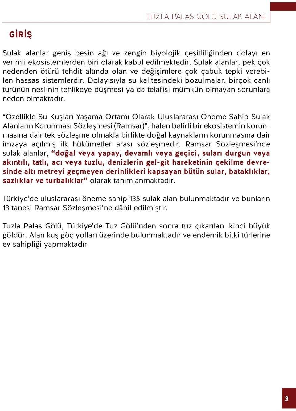 Dolayısıyla su kalitesindeki bozulmalar, birçok canlı türünün neslinin tehlikeye düşmesi ya da telafisi mümkün olmayan sorunlara neden olmaktadır.