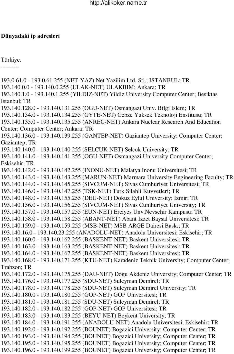 0-193.140.135.255 (ANREC-NET) Ankara Nuclear Research And Education Center; Computer Center; Ankara; 193.140.136.0-193.140.139.255 (GANTEP-NET) Gaziantep University; Computer Center; Gaziantep; 193.