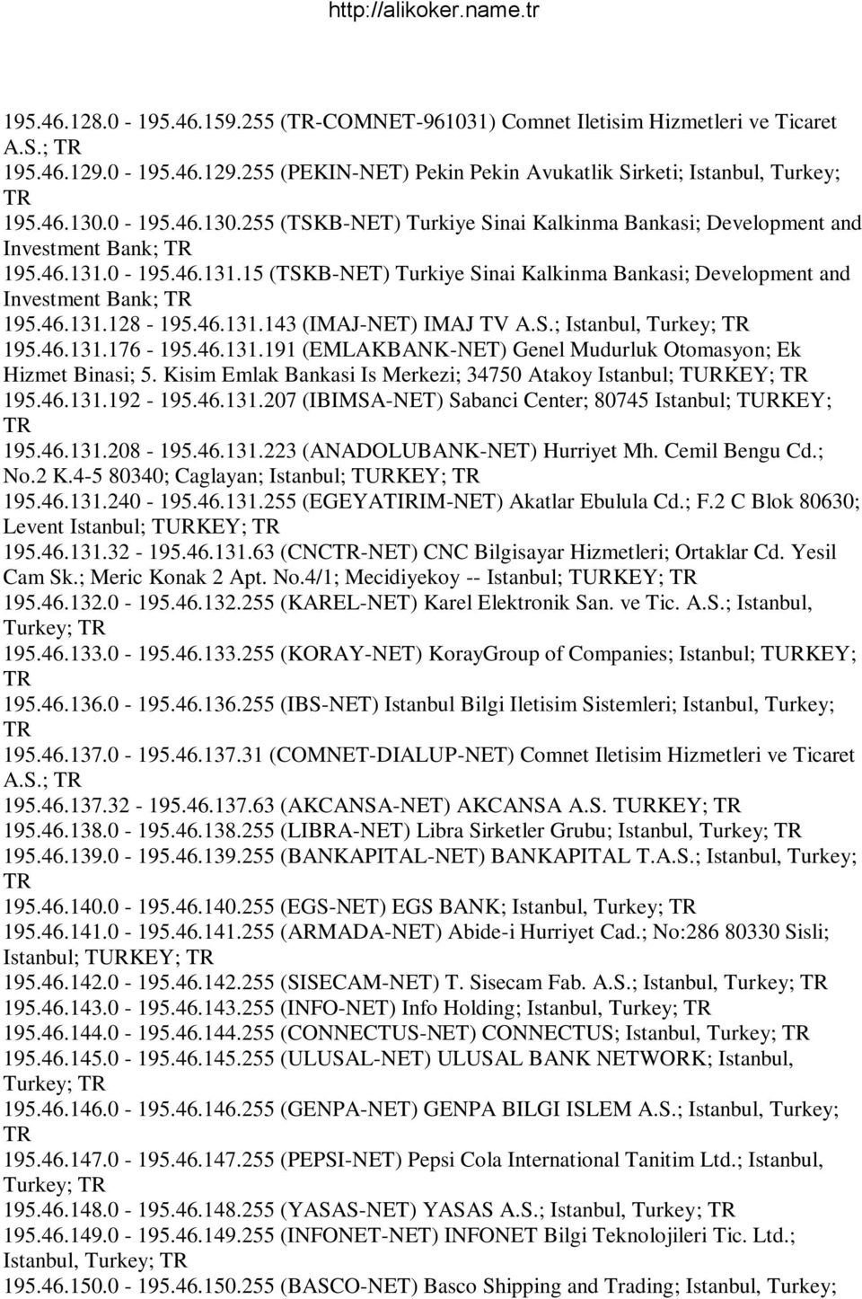 46.131.128-195.46.131.143 (IMAJ-NET) IMAJ TV A.S.; Istanbul, Turkey; 195.46.131.176-195.46.131.191 (EMLAKBANK-NET) Genel Mudurluk Otomasyon; Ek Hizmet Binasi; 5.