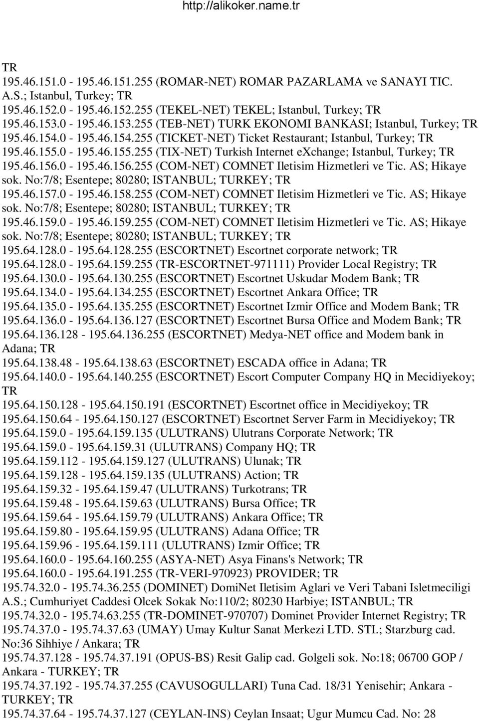 0-195.46.155.255 (TIX-NET) Turkish Internet exchange; Istanbul, Turkey; 195.46.156.0-195.46.156.255 (COM-NET) COMNET Iletisim Hizmetleri ve Tic. AS; Hikaye sok.