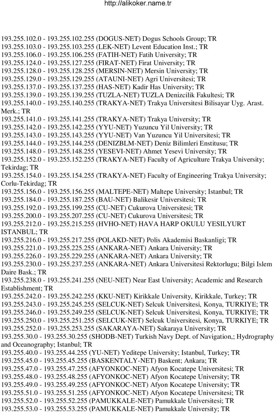 0-193.255.137.255 (HAS-NET) Kadir Has University; 193.255.139.0-193.255.139.255 (TUZLA-NET) TUZLA Denizcilik Fakultesi; 193.255.140.0-193.255.140.255 (AKYA-NET) Trakya Universitesi Bilisayar Uyg.