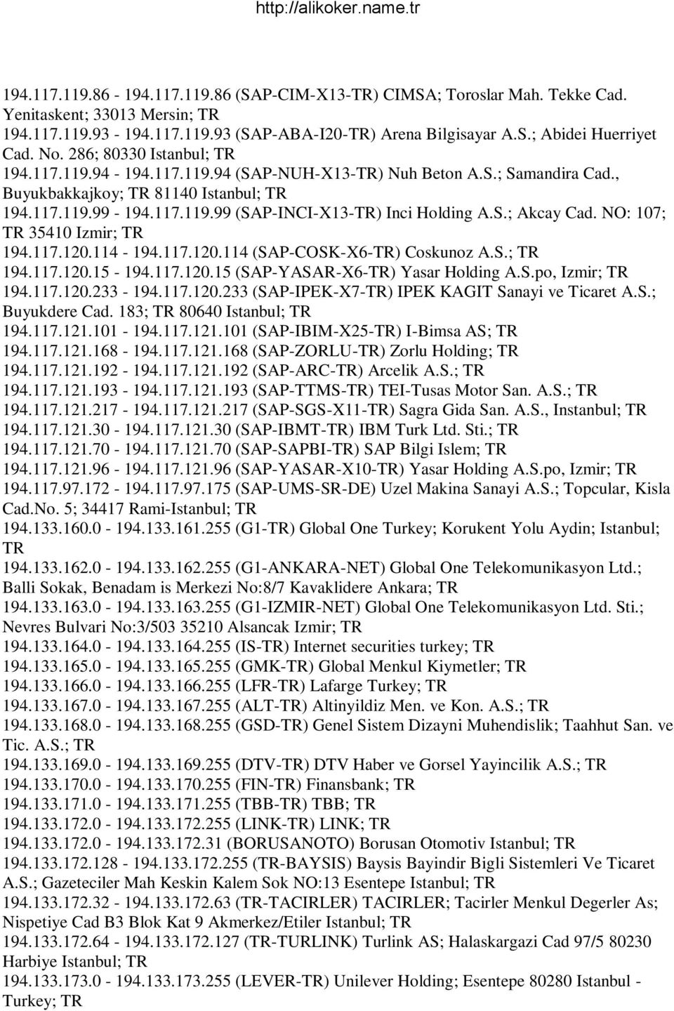 NO: 107; 35410 Izmir; 194.117.120.114-194.117.120.114 (SAP-COSK-X6-) Coskunoz A.S.; 194.117.120.15-194.117.120.15 (SAP-YASAR-X6-) Yasar Holding A.S.po, Izmir; 194.117.120.233-194.117.120.233 (SAP-IPEK-X7-) IPEK KAGIT Sanayi ve Ticaret A.