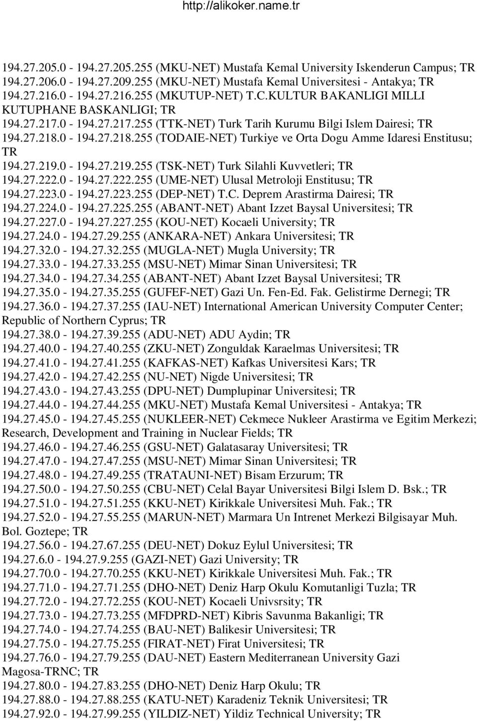 0-194.27.218.255 (TODAIE-NET) Turkiye ve Orta Dogu Amme Idaresi Enstitusu; 194.27.219.0-194.27.219.255 (TSK-NET) Turk Silahli Kuvvetleri; 194.27.222.0-194.27.222.255 (UME-NET) Ulusal Metroloji Enstitusu; 194.