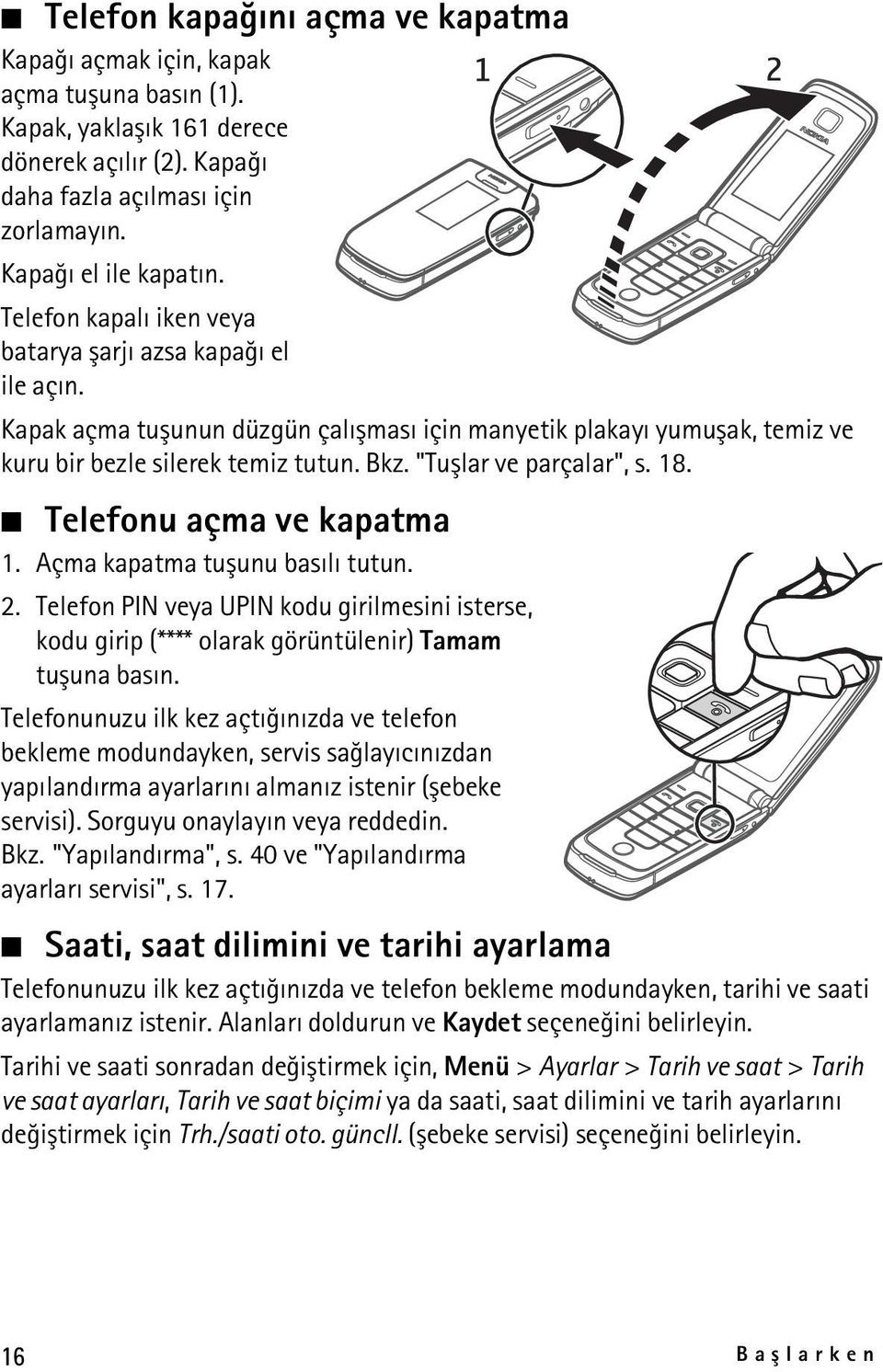 "Tuþlar ve parçalar", s. 18. Telefonu açma ve kapatma 1. Açma kapatma tuþunu basýlý tutun. 2. Telefon PIN veya UPIN kodu girilmesini isterse, kodu girip (**** olarak görüntülenir) Tamam tuþuna basýn.