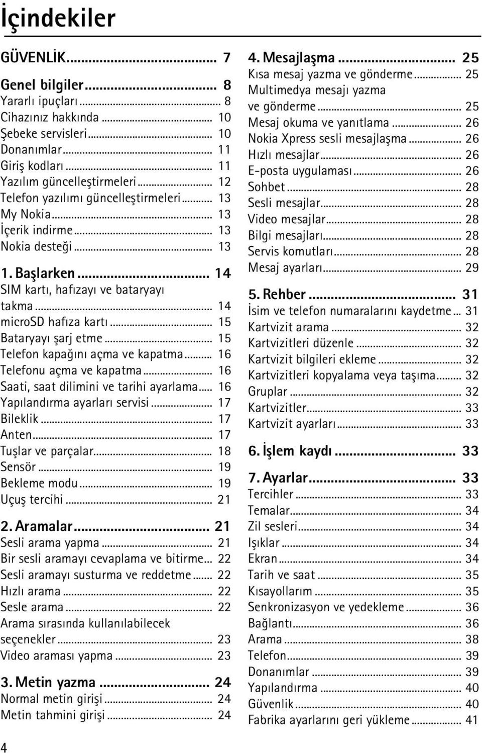 .. 15 Bataryayý þarj etme... 15 Telefon kapaðýný açma ve kapatma... 16 Telefonu açma ve kapatma... 16 Saati, saat dilimini ve tarihi ayarlama... 16 Yapýlandýrma ayarlarý servisi... 17 Bileklik.