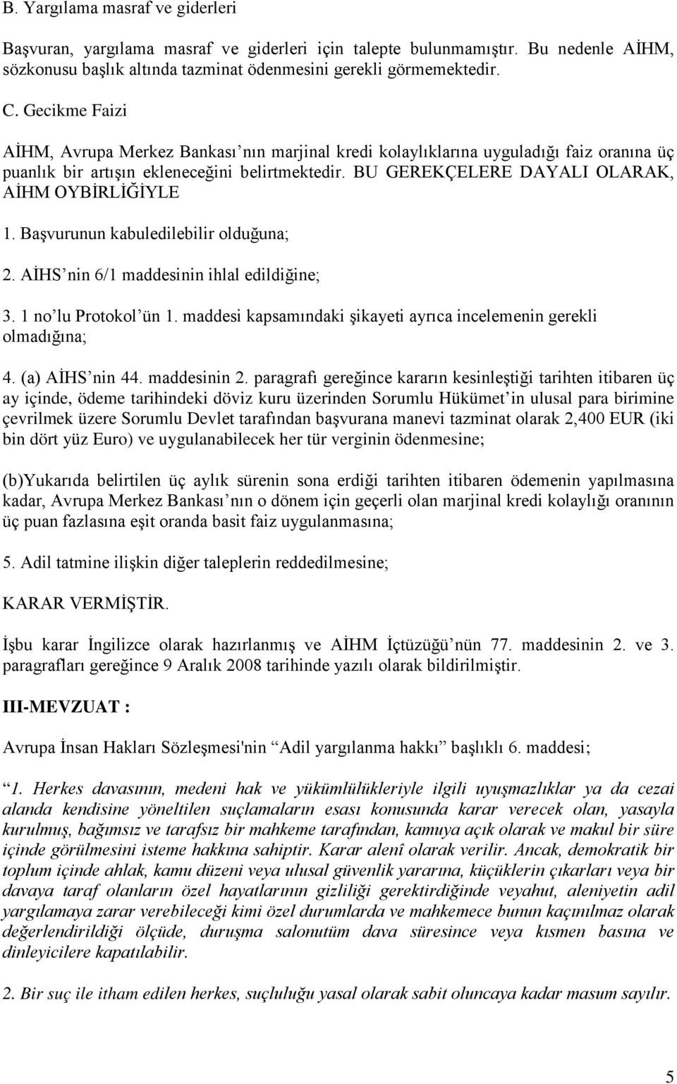 BU GEREKÇELERE DAYALI OLARAK, AİHM OYBİRLİĞİYLE 1. Başvurunun kabuledilebilir olduğuna; 2. AİHS nin 6/1 maddesinin ihlal edildiğine; 3. 1 no lu Protokol ün 1.