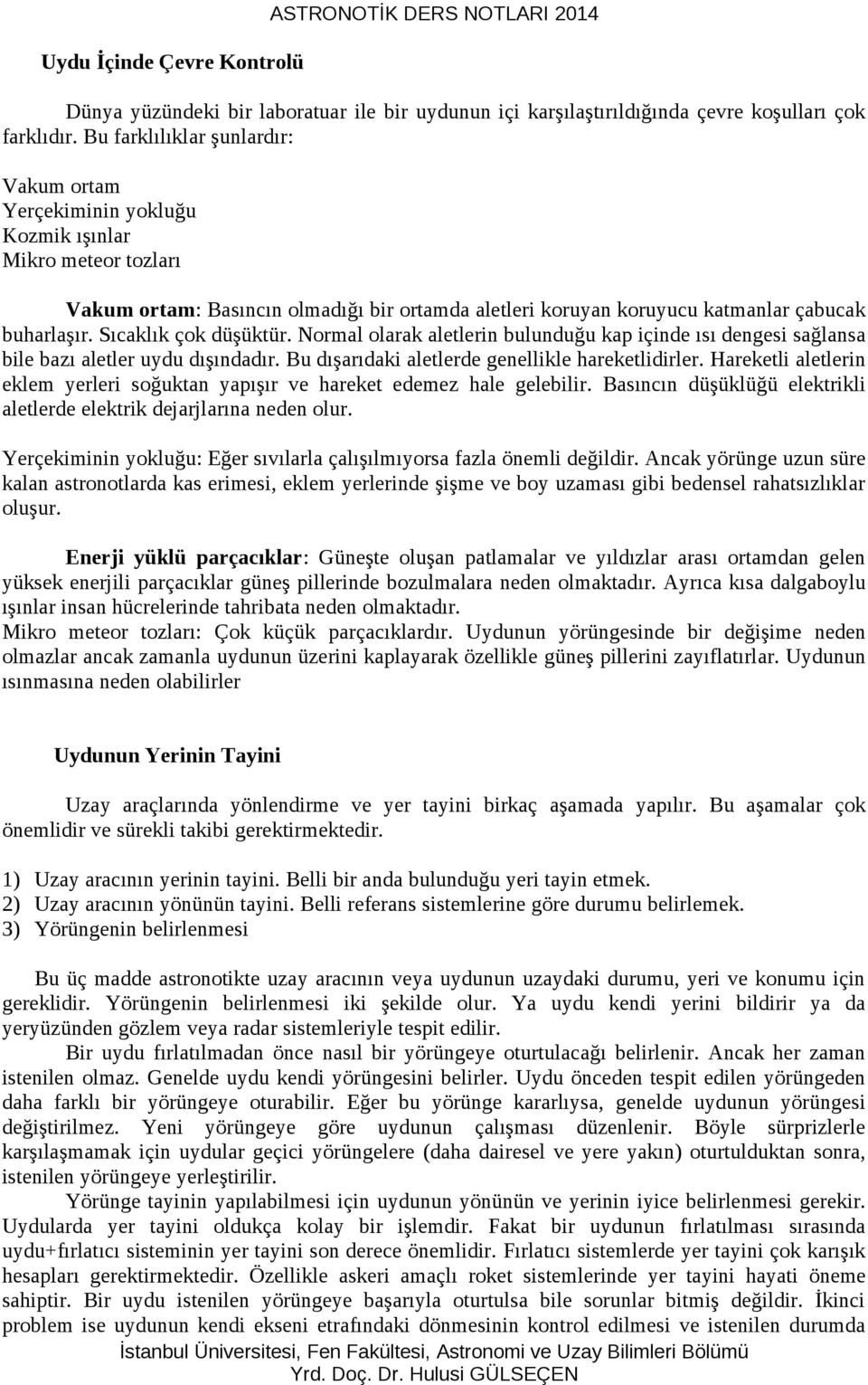 Sıcaklık çok düşüktür. Normal olarak aletlerin bulunduğu kap içinde ısı dengesi sağlansa bile bazı aletler uydu dışındadır. Bu dışarıdaki aletlerde genellikle hareketlidirler.