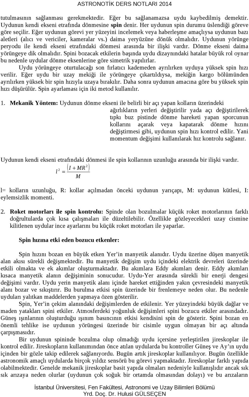 Uydunun yörünge peryodu ile kendi ekseni etrafındaki dönmesi arasında bir ilişki vardır. Dönme ekseni daima yörüngeye dik olmalıdır.