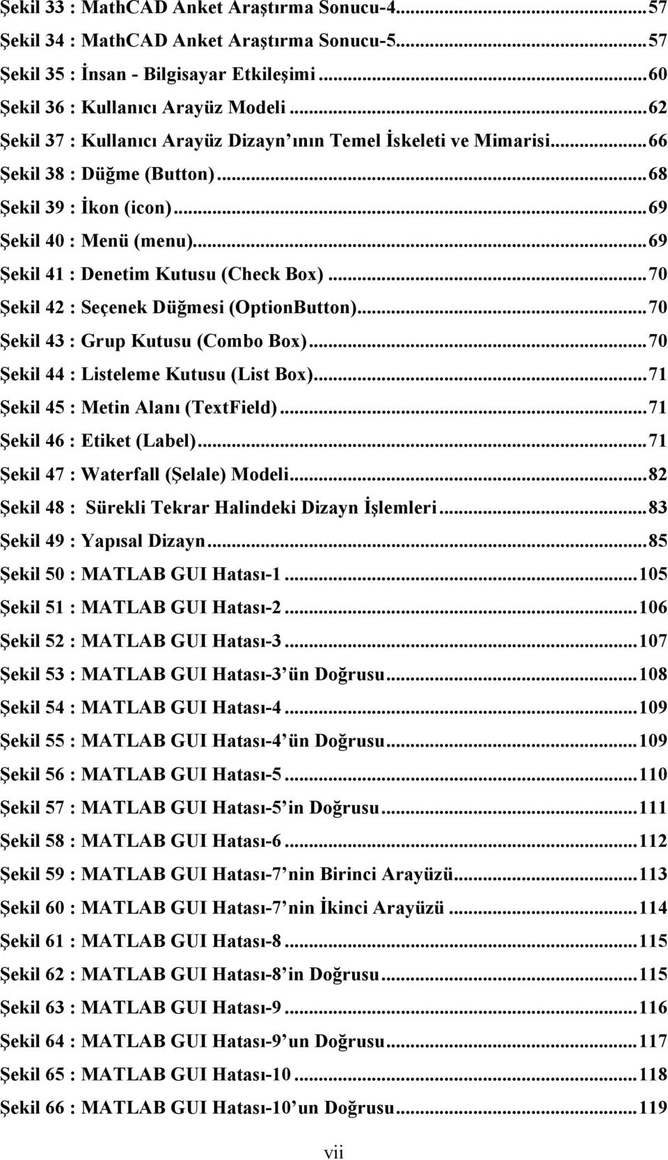 ..70 Şekil 42 : Seçenek Düğmesi (OptionButton)...70 Şekil 43 : Grup Kutusu (Combo Box)...70 Şekil 44 : Listeleme Kutusu (List Box)...71 Şekil 45 : Metin Alanı (TextField)...71 Şekil 46 : Etiket (Label).