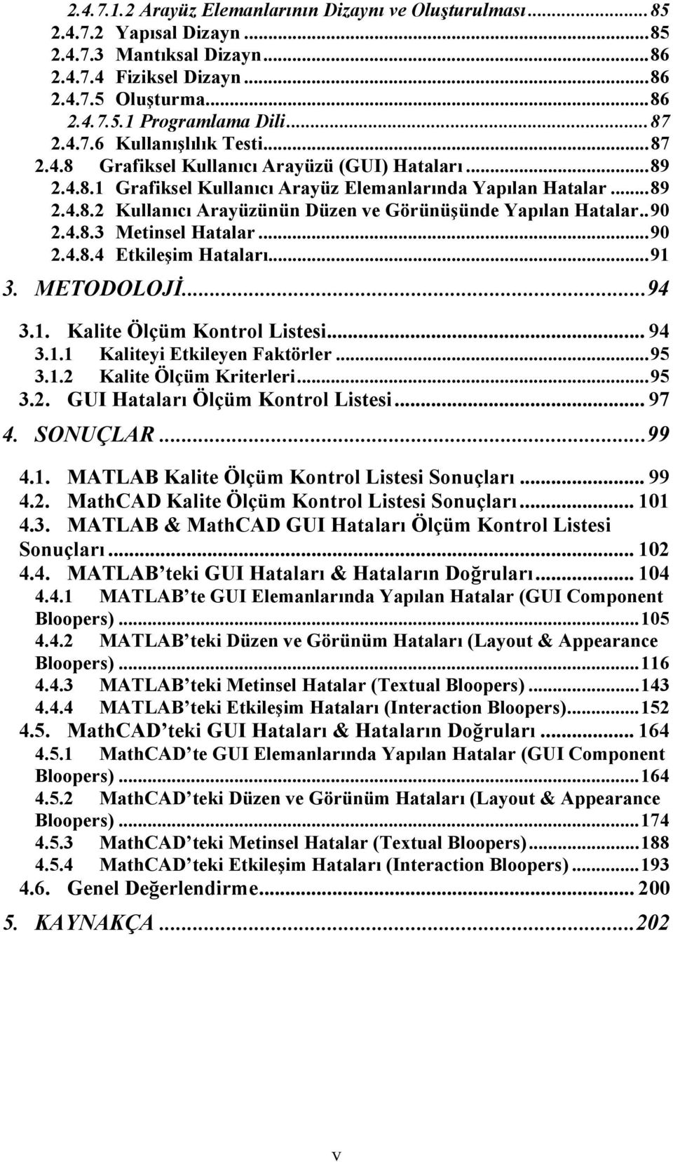 .90 2.4.8.3 Metinsel Hatalar...90 2.4.8.4 Etkileşim Hataları...91 3. METODOLOJİ...94 3.1. Kalite Ölçüm Kontrol Listesi... 94 3.1.1 Kaliteyi Etkileyen Faktörler...95 3.1.2 Kalite Ölçüm Kriterleri...95 3.2. GUI Hataları Ölçüm Kontrol Listesi.