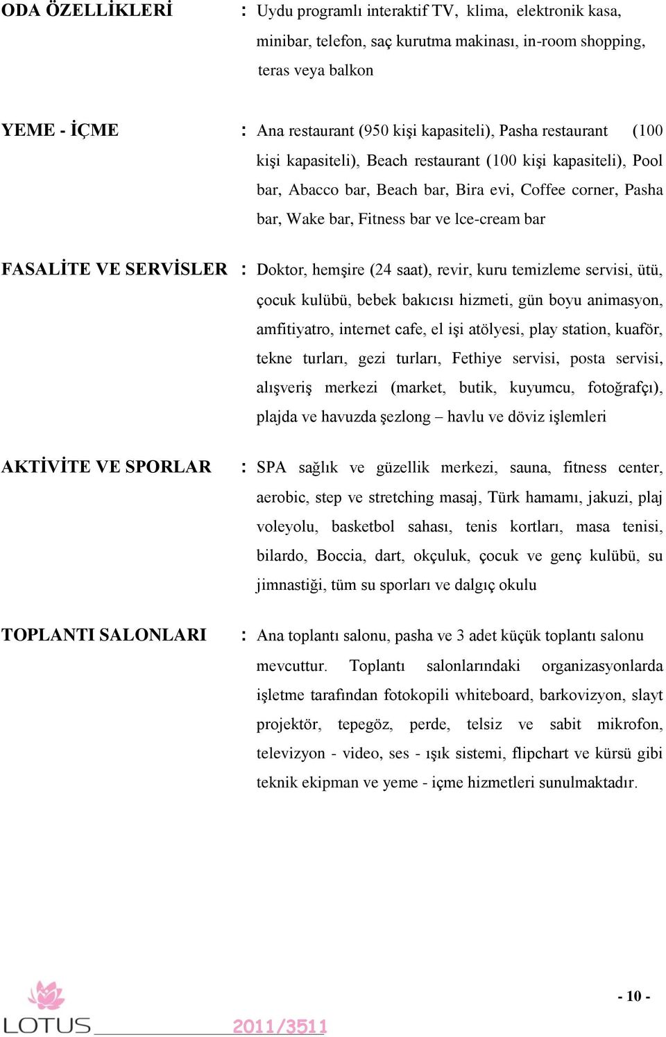 SERVİSLER : Doktor, hemşire (24 saat), revir, kuru temizleme servisi, ütü, çocuk kulübü, bebek bakıcısı hizmeti, gün boyu animasyon, amfitiyatro, internet cafe, el işi atölyesi, play station, kuaför,