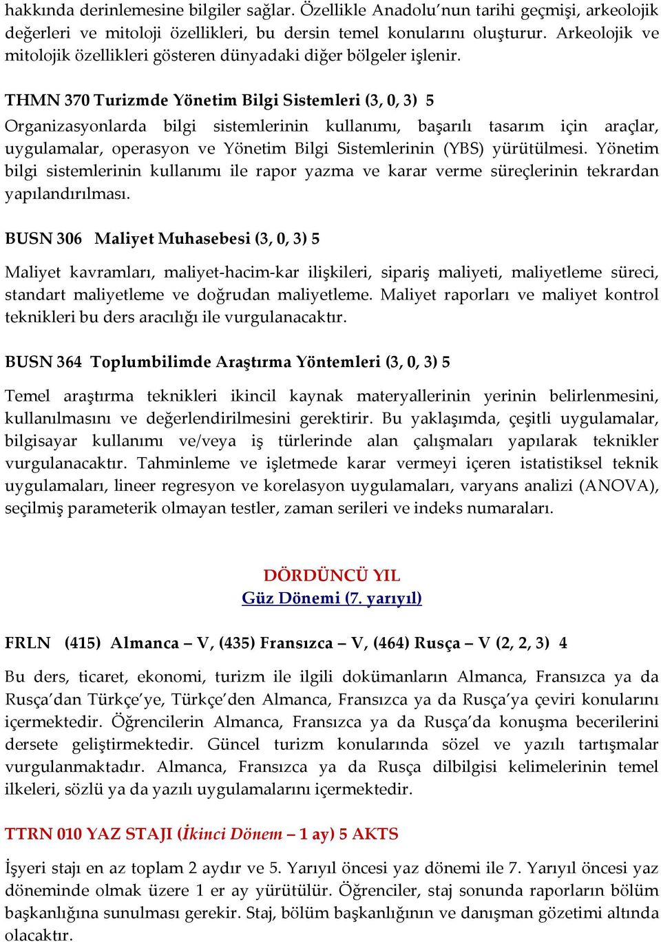 THMN 370 Turizmde Yönetim Bilgi Sistemleri (3, 0, 3) 5 Organizasyonlarda bilgi sistemlerinin kullanımı, başarılı tasarım için araçlar, uygulamalar, operasyon ve Yönetim Bilgi Sistemlerinin (YBS)