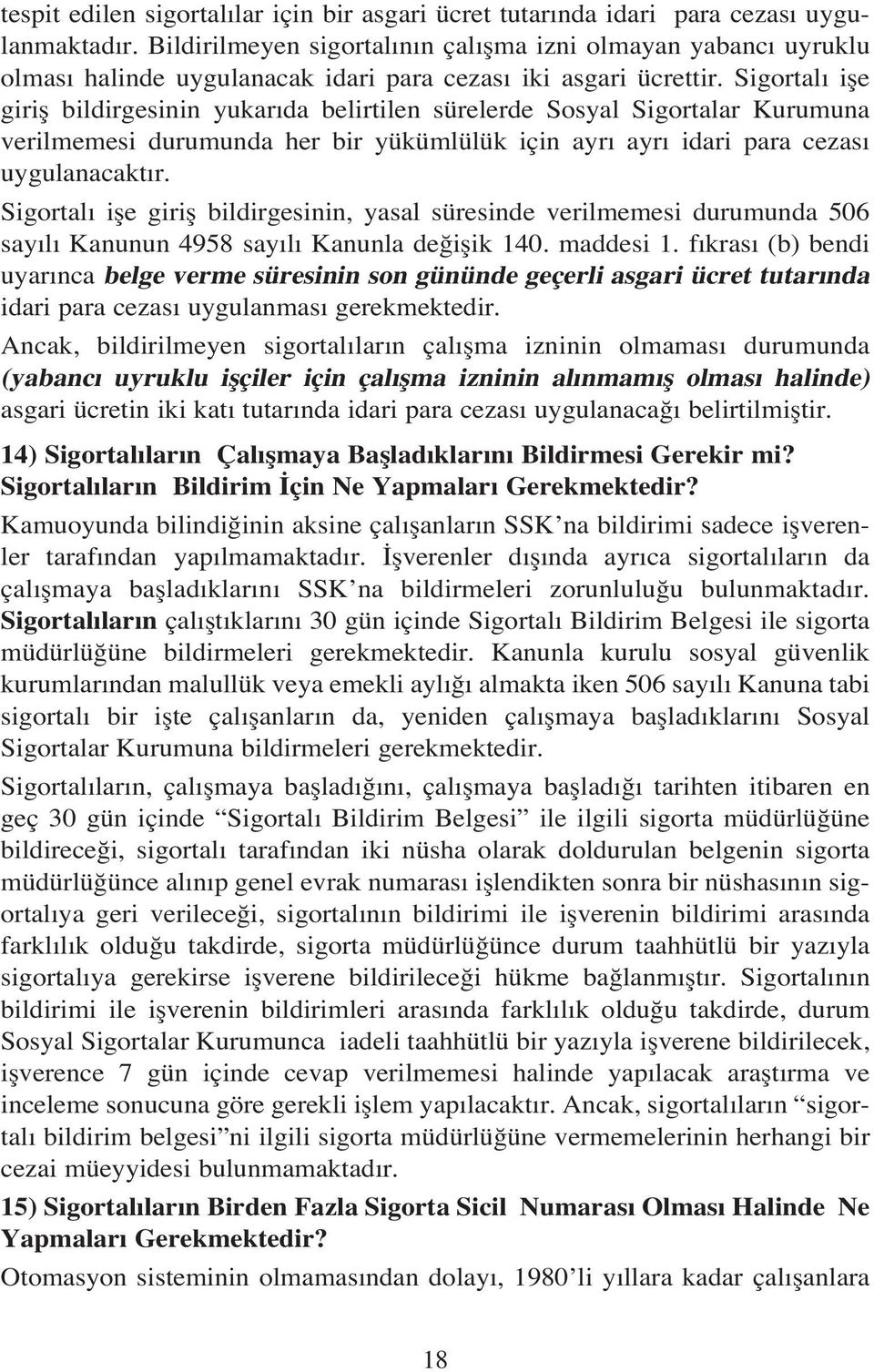 Sigortal ifle girifl bildirgesinin yukar da belirtilen sürelerde Sosyal Sigortalar Kurumuna verilmemesi durumunda her bir yükümlülük için ayr ayr idari para cezas uygulanacakt r.