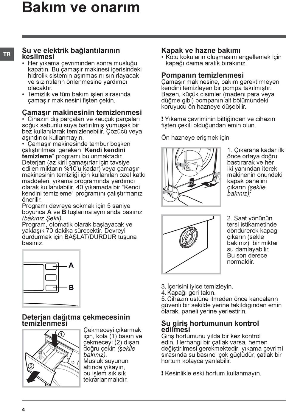 Çamaşır makinesinin temizlenmesi Cihazın dış parçaları ve kauçuk parçaları soğuk sabunlu suya batırılmış yumuşak bir bez kullanılarak temizlenebilir. Çözücü veya aşındırıcı kullanmayın.