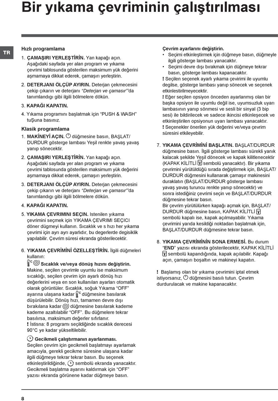 Deterjan çekmecesini çekip çıkarın ve deterjanı Deterjan ve çamasır da tanımlandıgı gibi ilgili bölmelere dökün. 3. KAPAĞI KAPATIN. 4. Yıkama programını başlatmak için PUSH & WASH tuşuna basınız.