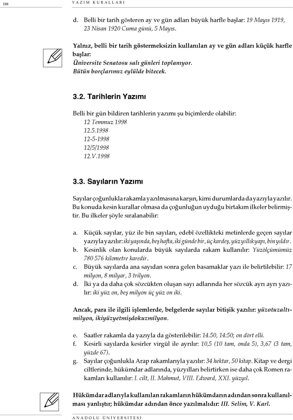 Tarihlerin Yazımı Belli bir gün bildiren tarihlerin yazımı şu biçimlerde olabilir: 12 Temmuz 1998 12.5.1998 12-5-1998 12/5/1998 12.V.1998 3.