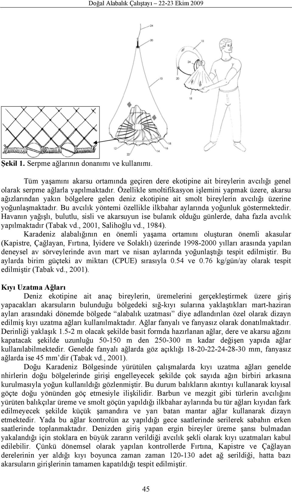 Bu avcılık yöntemi özellikle ilkbahar aylarında yoğunluk göstermektedir. Havanın yağışlı, bulutlu, sisli ve akarsuyun ise bulanık olduğu günlerde, daha fazla avcılık yapılmaktadır (Tabak vd.