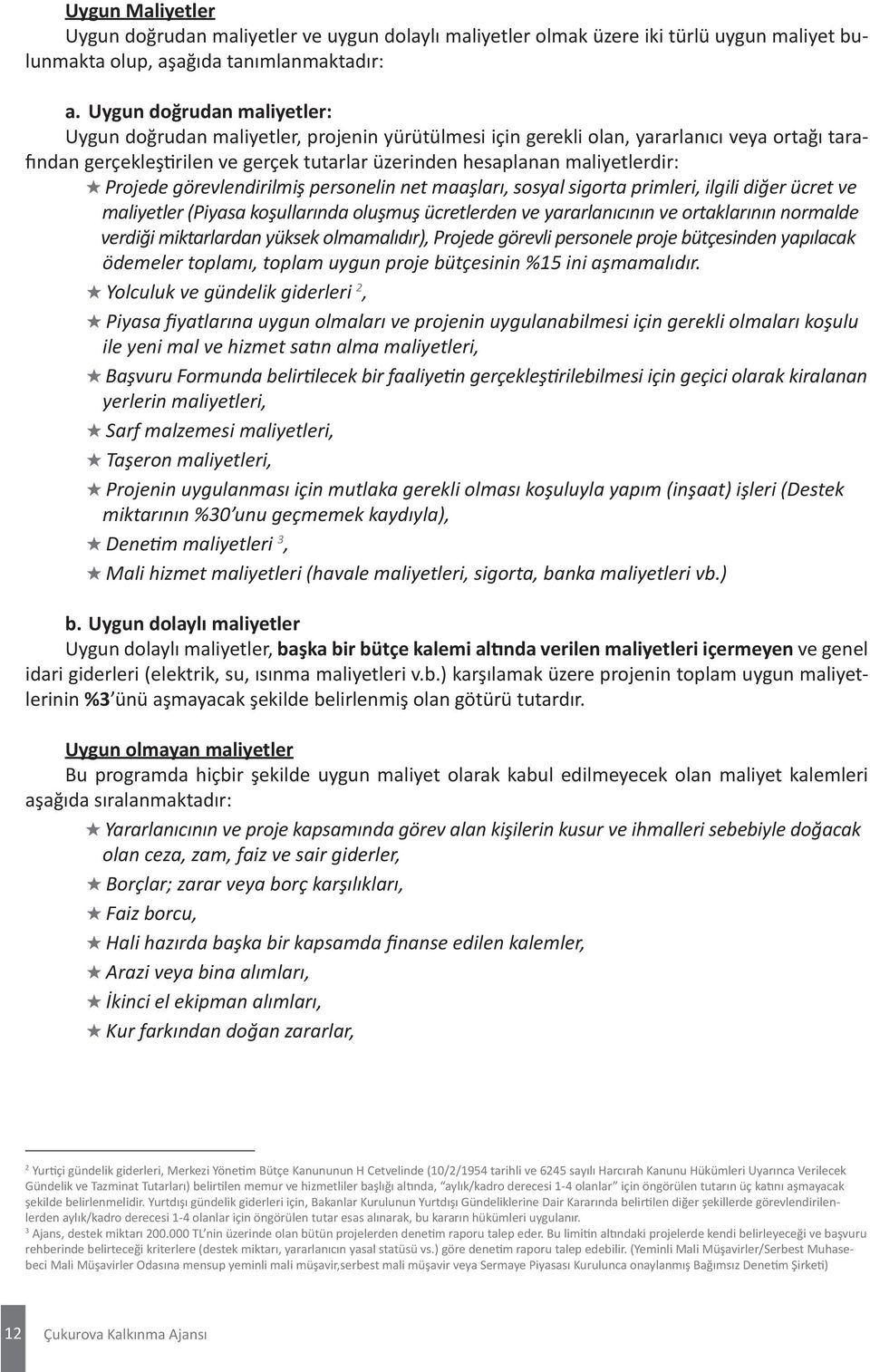 maliyetlerdir: Projede görevlendirilmiş personelin net maaşları, sosyal sigorta primleri, ilgili diğer ücret ve maliyetler (Piyasa koşullarında oluşmuş ücretlerden ve yararlanıcının ve ortaklarının