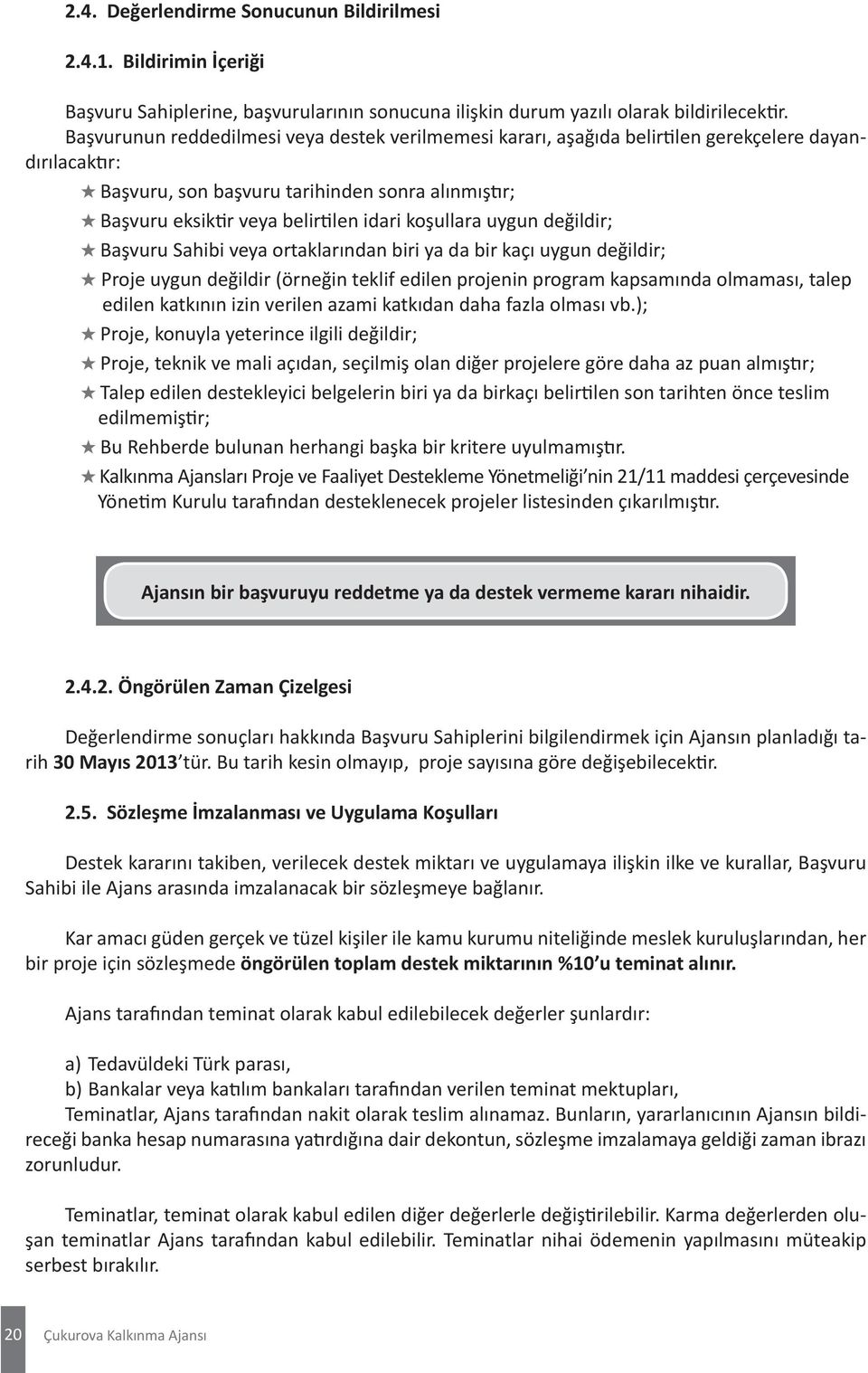 koşullara uygun değildir; Başvuru Sahibi veya ortaklarından biri ya da bir kaçı uygun değildir; Proje uygun değildir (örneğin teklif edilen projenin program kapsamında olmaması, talep edilen katkının