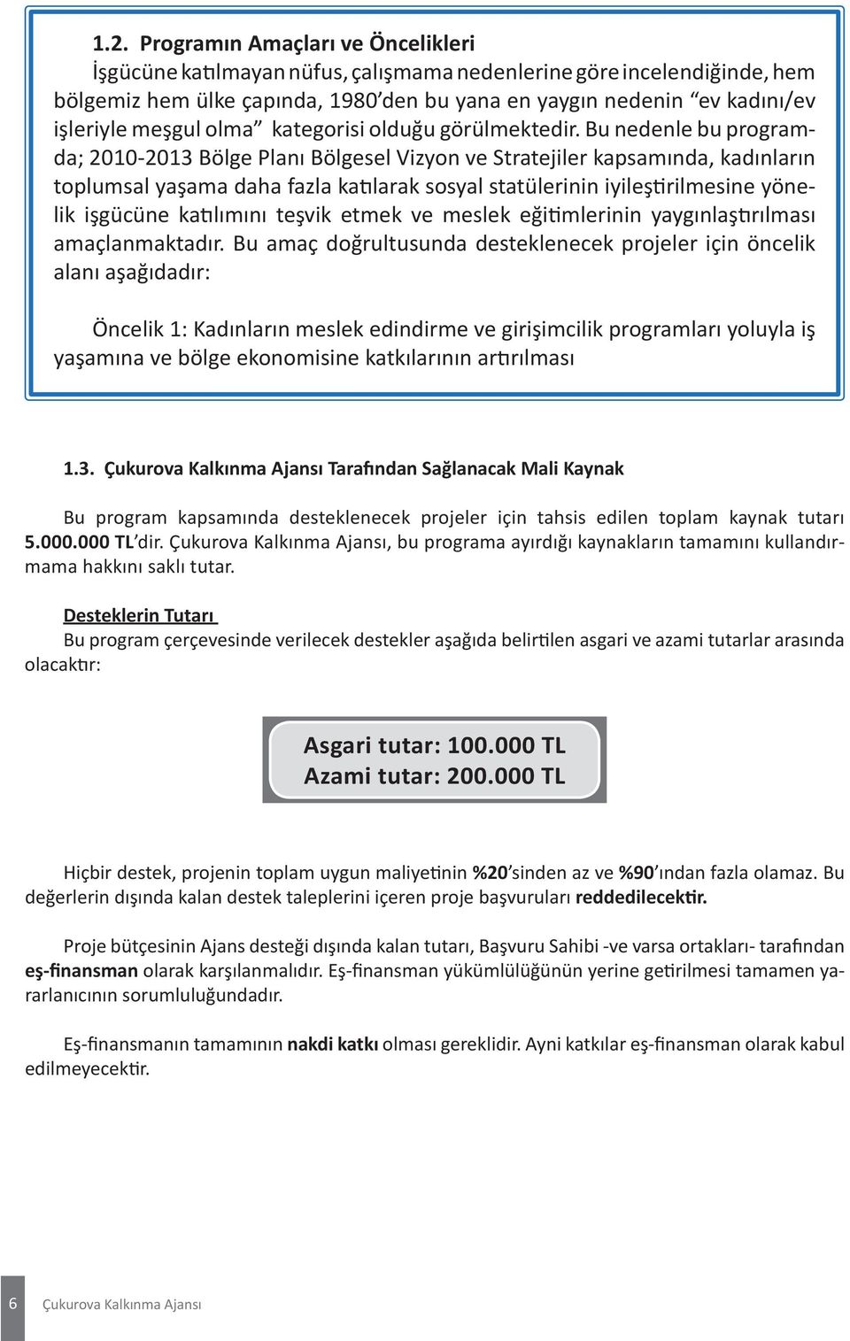 Bu nedenle bu programda; 2010-2013 Bölge Planı Bölgesel Vizyon ve Stratejiler kapsamında, kadınların toplumsal yaşama daha fazla katılarak sosyal statülerinin iyileştirilmesine yönelik işgücüne