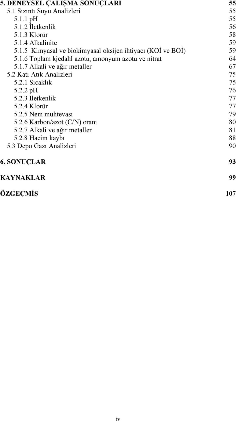 2.3 İletkenlik 77 5.2.4 Klorür 77 5.2.5 Nem muhtevası 79 5.2.6 Karbon/azot (C/N) oranı 80 5.2.7 Alkali ve ağır metaller 81 5.2.8 Hacim kaybı 88 5.