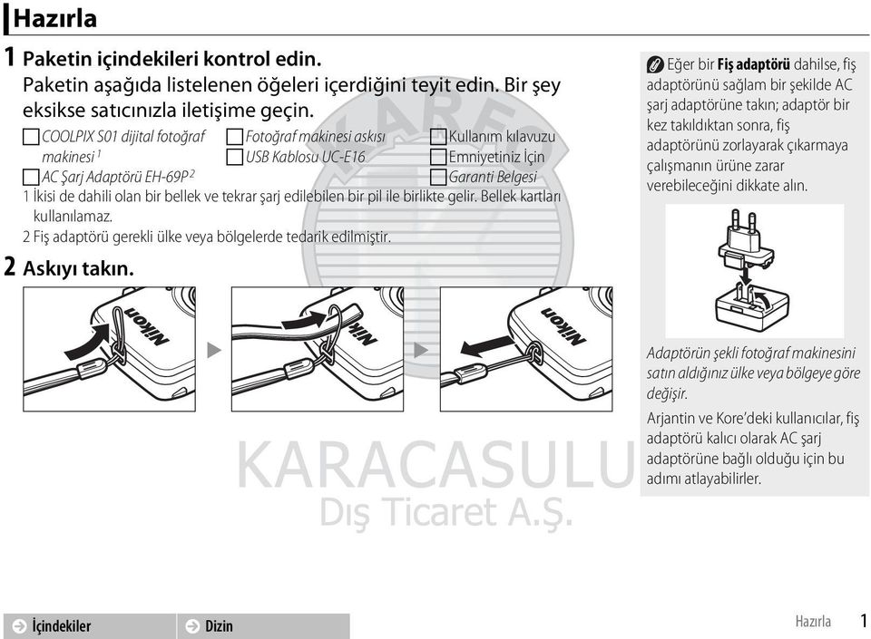 tekrar şarj edilebilen bir pil ile birlikte gelir. Bellek kartları kullanılamaz. 2 Fiş adaptörü gerekli ülke veya bölgelerde tedarik edilmiştir. 2 Askıyı takın.