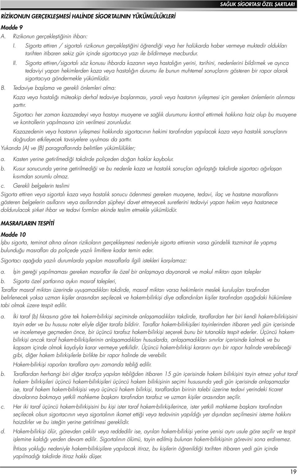 Sigorta ettiren/sigortal söz konusu ihbarda kazan n veya hastal n yerini, tarihini, nedenlerini bildirmek ve ayr ca tedaviyi yapan hekimlerden kaza veya hastal n durumu ile bunun muhtemel sonuçlar n