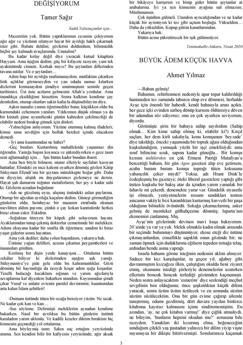 Ama âşığım dedim; güç bir kifayete razıyım; yani tek ayaküstünde cinnete. Korkak mıyız? Bu şeytanları dillerinden tavana astılar.