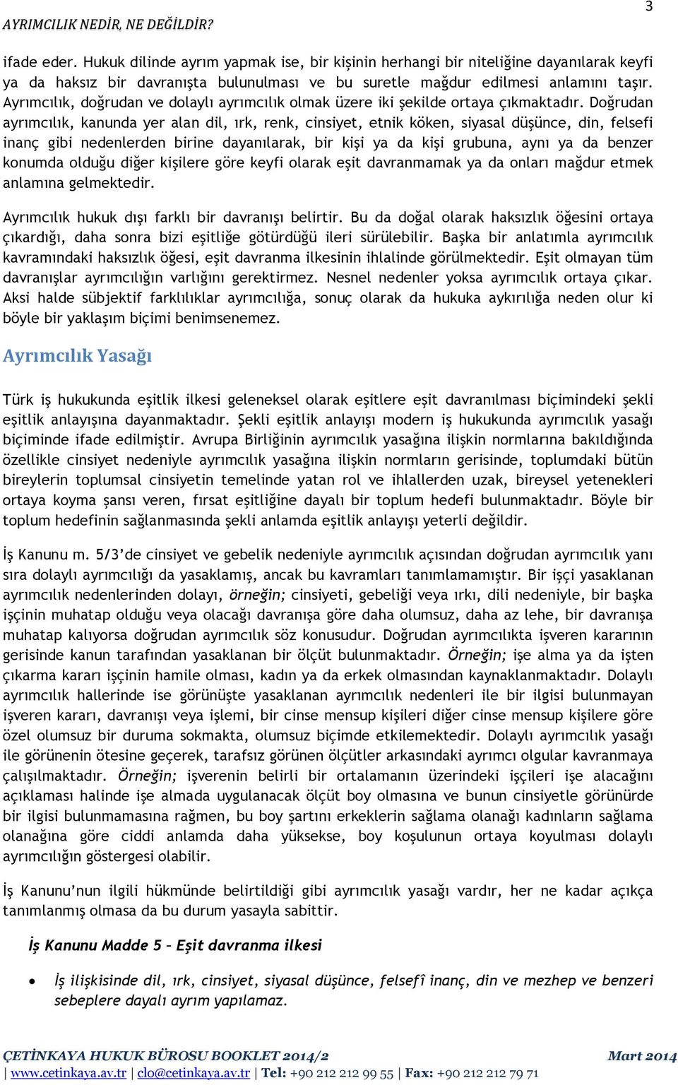 Doğrudan ayrımcılık, kanunda yer alan dil, ırk, renk, cinsiyet, etnik köken, siyasal düşünce, din, felsefi inanç gibi nedenlerden birine dayanılarak, bir kişi ya da kişi grubuna, aynı ya da benzer