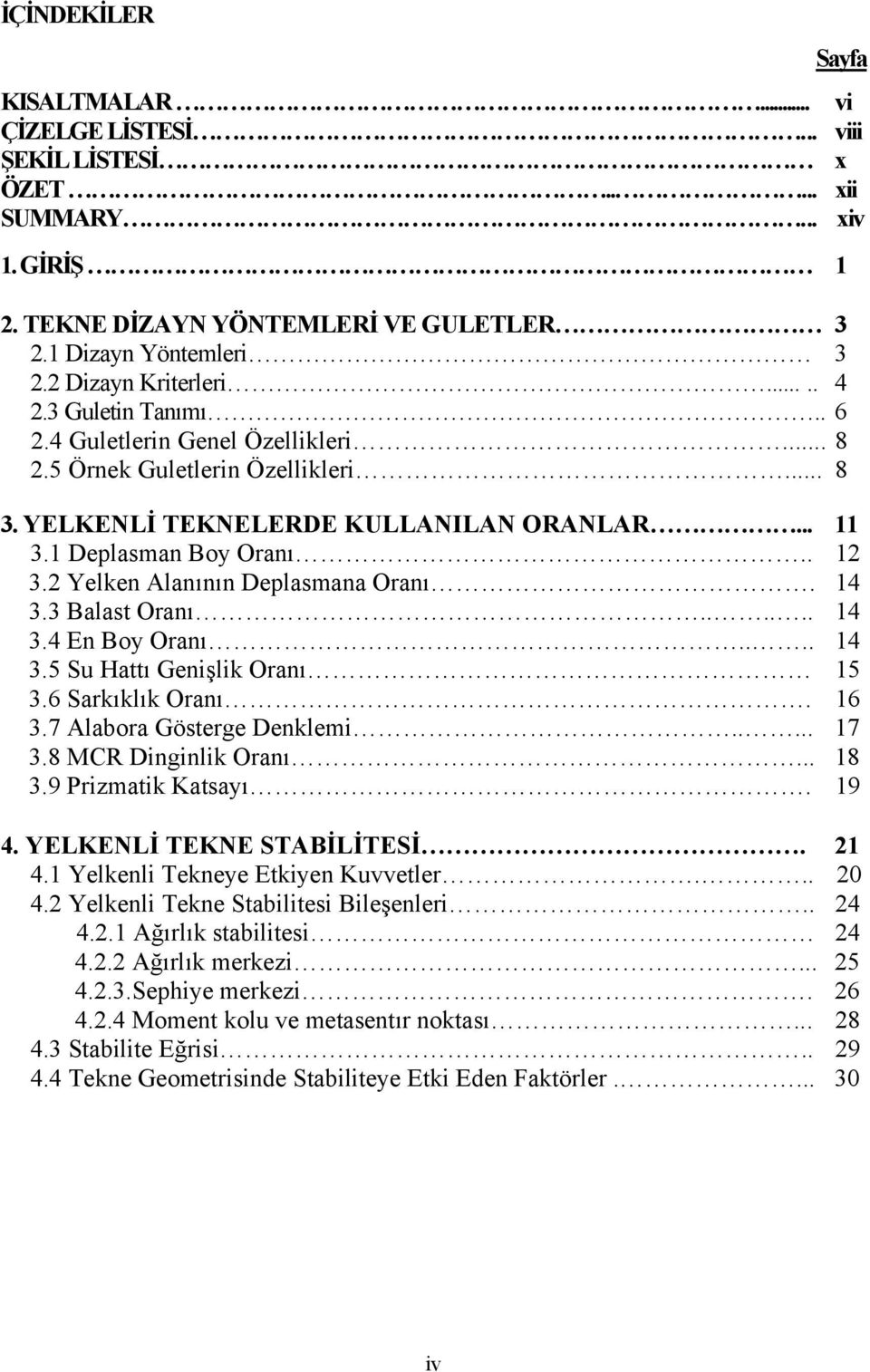 . 12 3.2 Yelken Alanının Deplasmana Oranı. 14 3.3 Balast Oranı...... 14 3.4 En Boy Oranı.... 14 3.5 Su Hattı Genişlik Oranı 15 3.6 Sarkıklık Oranı. 16 3.7 Alabora Gösterge Denklemi..... 17 3.