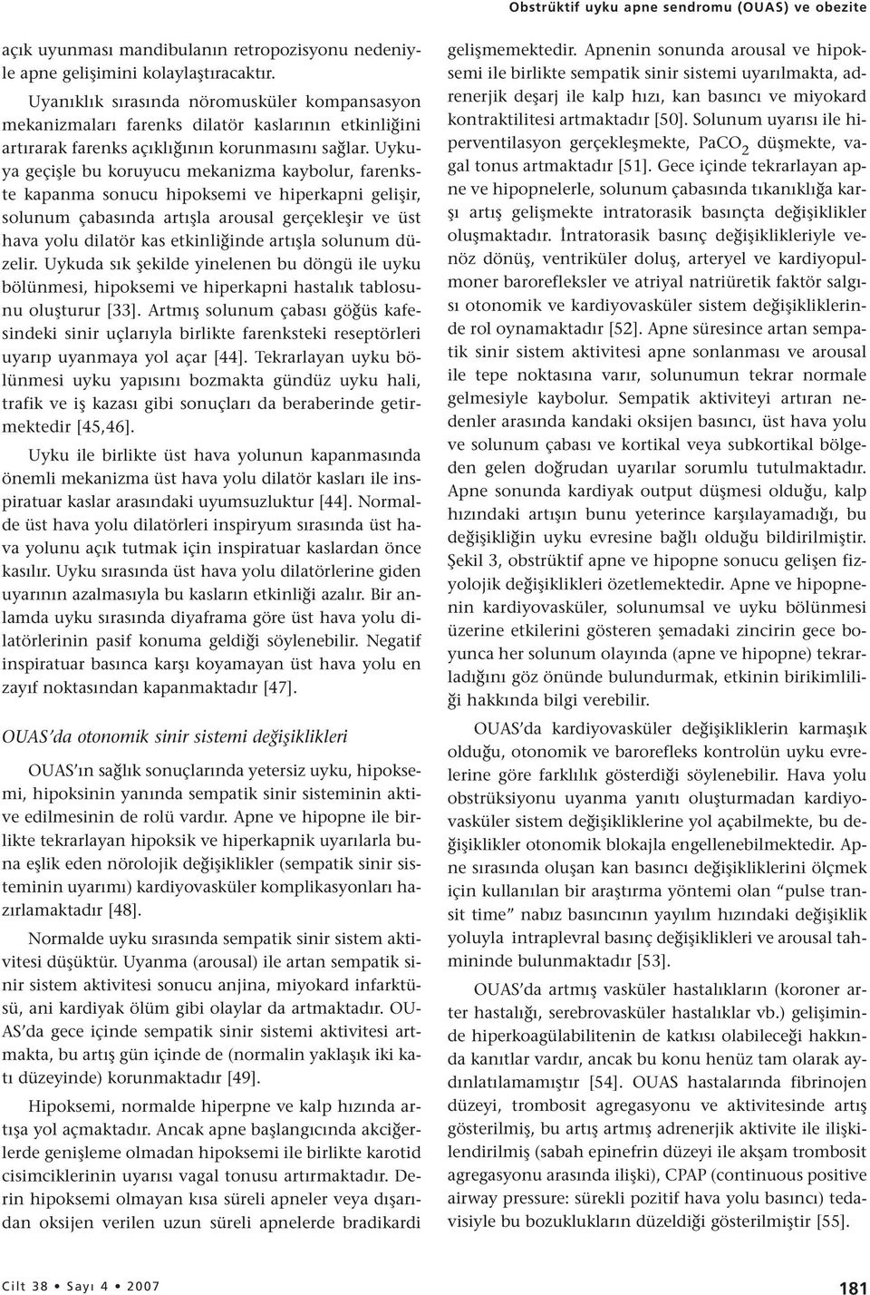 Uykuya geçişle bu koruyucu mekanizma kaybolur, farenkste kapanma sonucu hipoksemi ve hiperkapni gelişir, solunum çabasında artışla arousal gerçekleşir ve üst hava yolu dilatör kas etkinliğinde