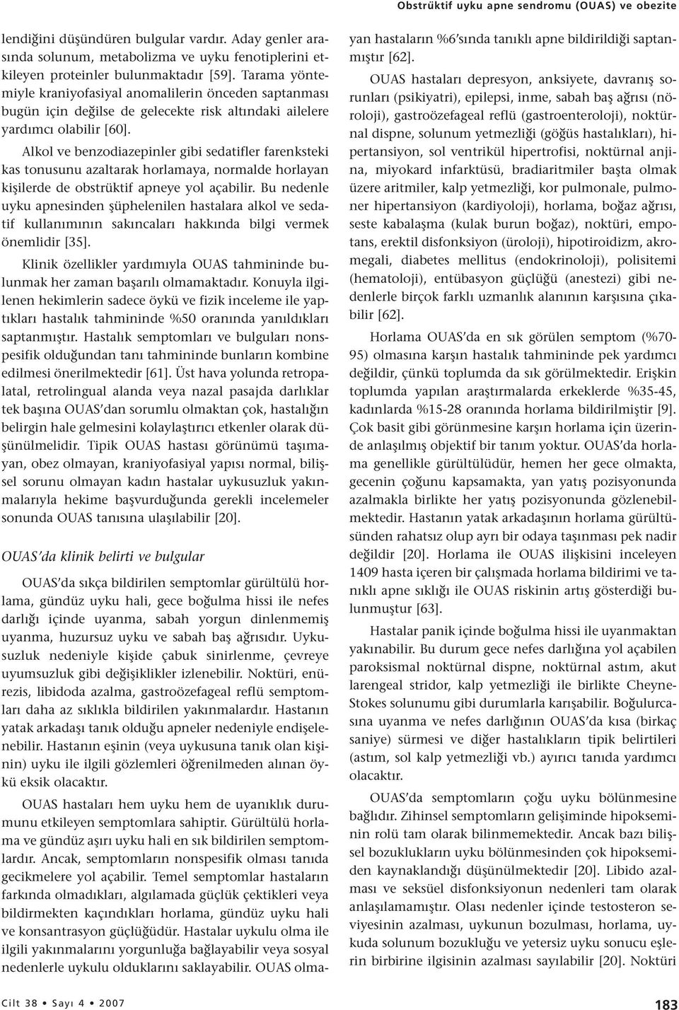 Alkol ve benzodiazepinler gibi sedatifler farenksteki kas tonusunu azaltarak horlamaya, normalde horlayan kişilerde de obstrüktif apneye yol açabilir.