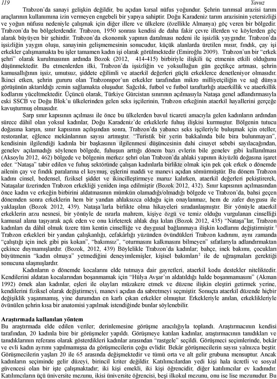 Trabzon, 1950 sonrası kendisi de daha fakir çevre illerden ve köylerden göç alarak büyüyen bir şehirdir. Trabzon da ekonomik yapının daralması nedeni ile işsizlik yaygındır.